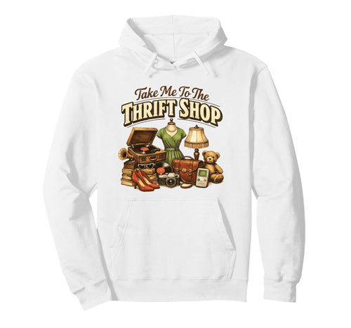 Take Me To Thrift Shop Funny Thrifting Hoodie - Novelty Apparel for Adults - T-Shirt, Sweatshirt, Hoodie