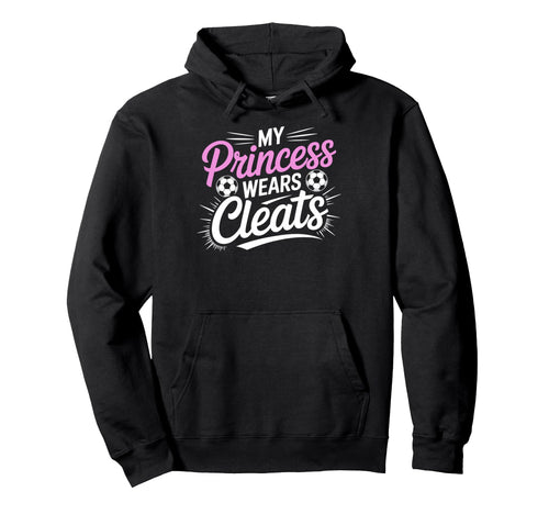 My Princess Wear Cleats Soccer Player Hoodie - Novelty Apparel for Adults - T-Shirt, Sweatshirt, Hoodie