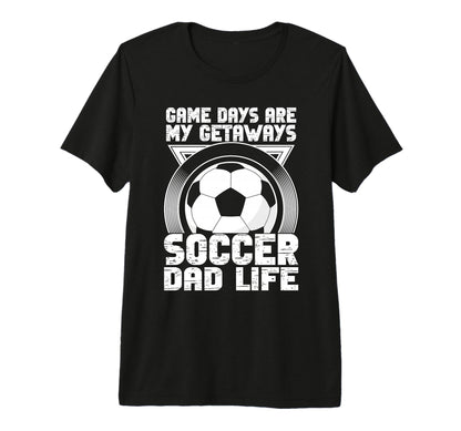 Game Days Are My Getaways Soccer Dad Life T-Shirt - Novelty Apparel Unisex - T-Shirt, Sweatshirt, Hoodie