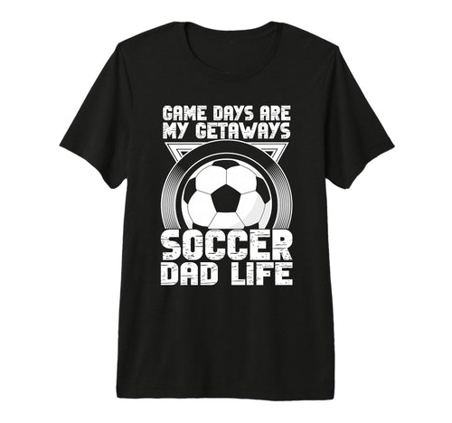 Game Days Are My Getaways Soccer Dad Life T-Shirt - Novelty Apparel Unisex - T-Shirt, Sweatshirt, Hoodie