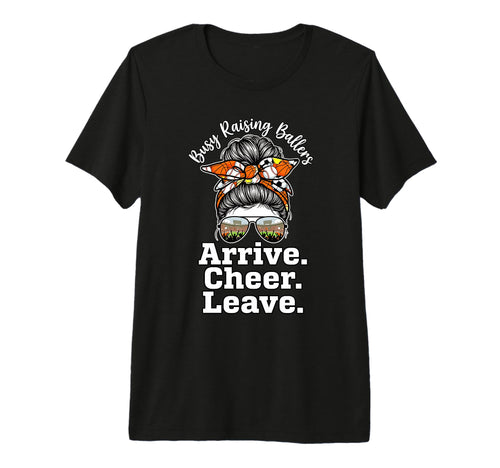 Busy Raising Ballers Arrive Cheer Leave T-Shirt - Custom Art Print Unisex - T-Shirt, Sweatshirt, Hoodie