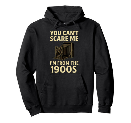 Funny You Cant Scare Me Im From 1900S Hoodie - Custom Art Print Unisex - T-Shirt, Sweatshirt, Hoodie