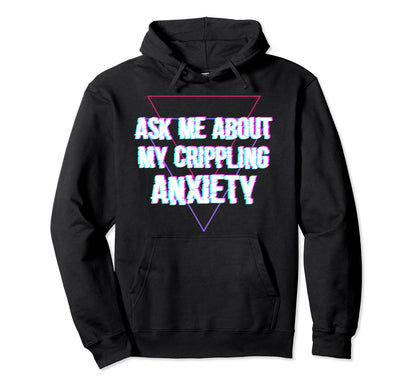 Ask Me About My Crippling Anxiety Hoodie - Fun Novelty Design for Adults - T-Shirt, Sweatshirt, Hoodie