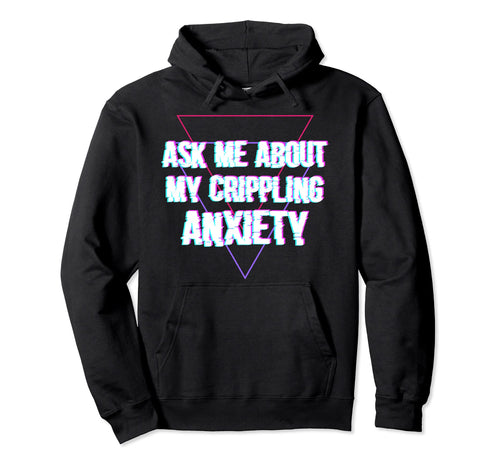 Ask Me About My Crippling Anxiety Hoodie - Fun Novelty Design for Adults - T-Shirt, Sweatshirt, Hoodie
