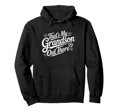 Thats My Grandson Out There Soccer Hoodie - Casual Everyday Wear Men Women - T-Shirt, Sweatshirt, Hoodie