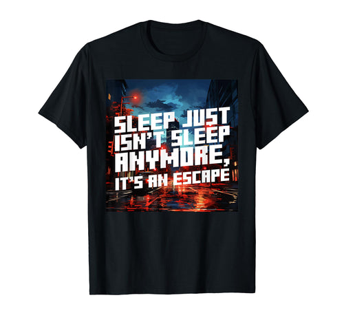 Sleep Just Isnt Sleep Anywore Escape T-Shirt - Unique Graphic Men Women - T-Shirt, Sweatshirt, Hoodie