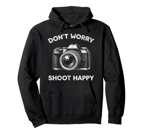 Funny Photography Dont Worry Shoot Happy Hoodie - Novelty Apparel Unisex - T-Shirt, Sweatshirt, Hoodie