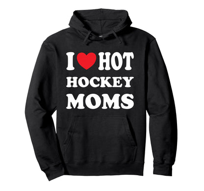 I Love Hot Hockey Moms Funny I Love Moms Hoodie - Trendy Graphic Men Women - T-Shirt, Sweatshirt, Hoodie