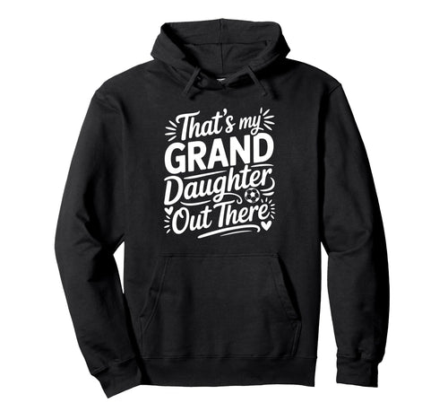 Thats My Granddaughter Out There Soccer Hoodie - Trendy Graphic Men Women - T-Shirt, Sweatshirt, Hoodie