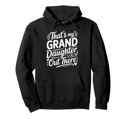 Thats My Granddaughter Out There Soccer Hoodie - Trendy Graphic Men Women - T-Shirt, Sweatshirt, Hoodie