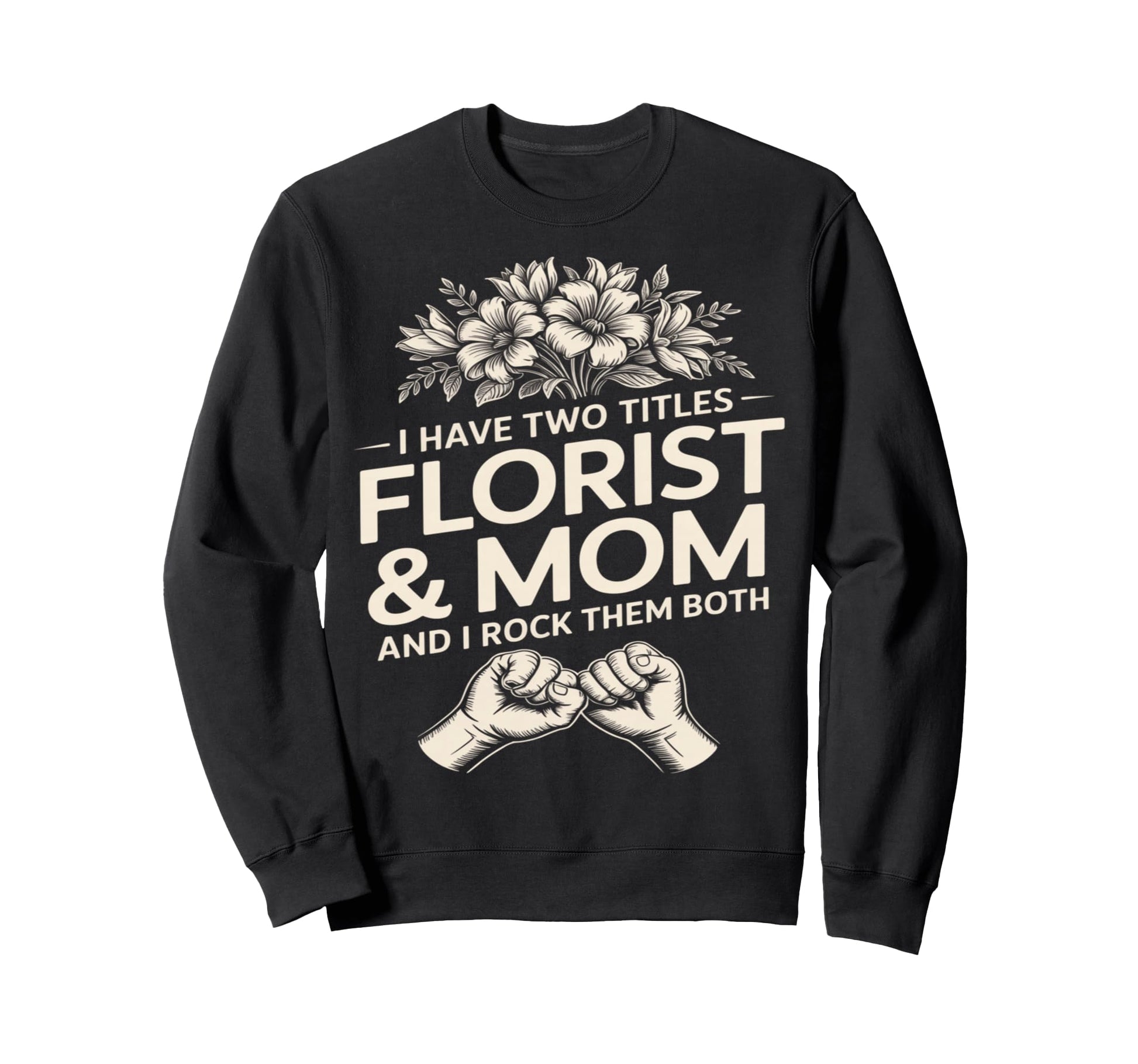I Have Two Titles Florist And Mom And Sweatshirt - Custom Art Print Unisex - T-Shirt, Sweatshirt, Hoodie