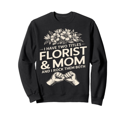 I Have Two Titles Florist And Mom And Sweatshirt - Custom Art Print Unisex - T-Shirt, Sweatshirt, Hoodie