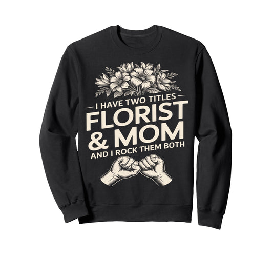I Have Two Titles Florist And Mom And Sweatshirt - Custom Art Print Unisex - T-Shirt, Sweatshirt, Hoodie