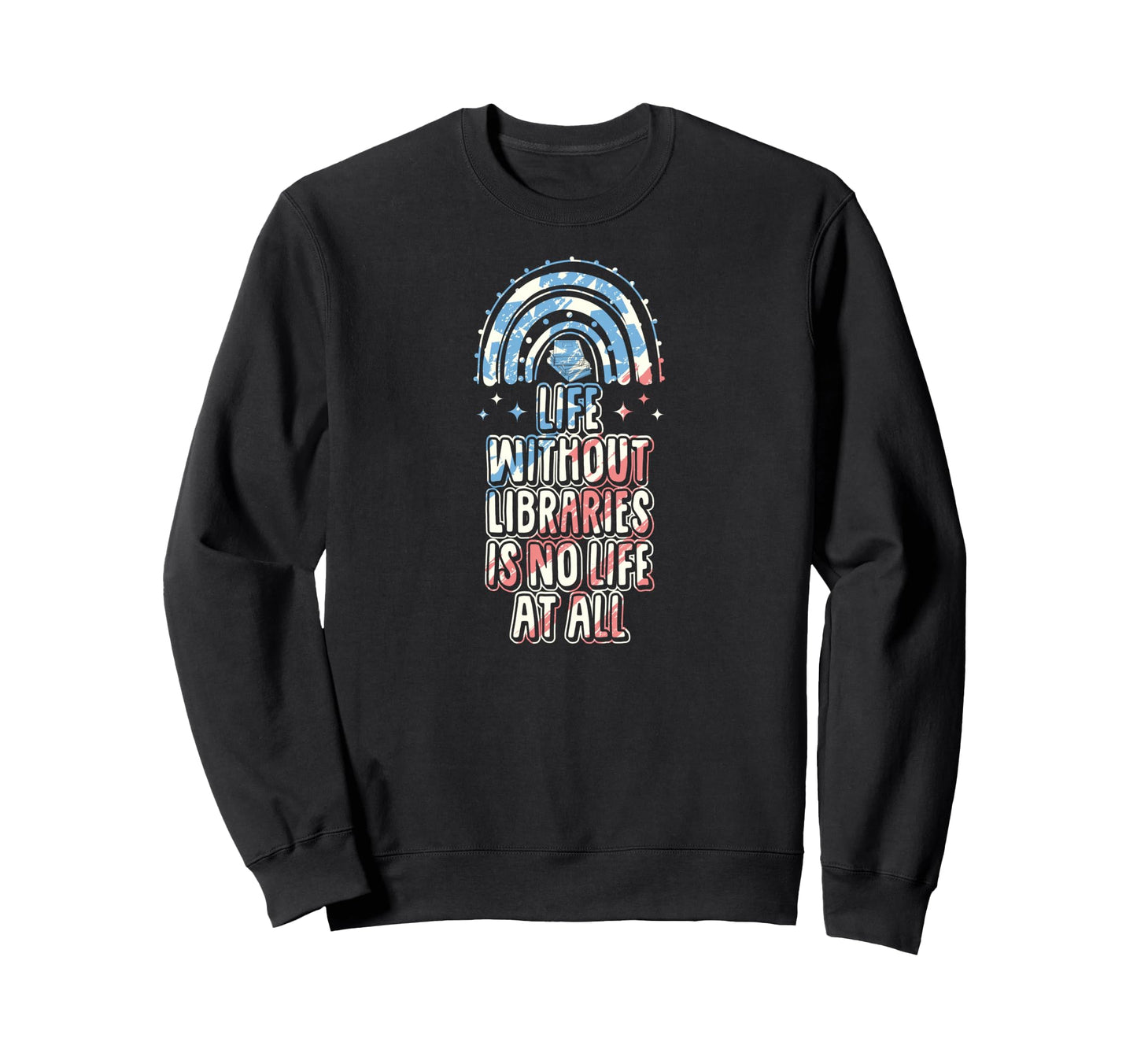 Life Without Libraries Is No Life Sweatshirt - Unique Graphic Men Women - T-Shirt, Sweatshirt, Hoodie