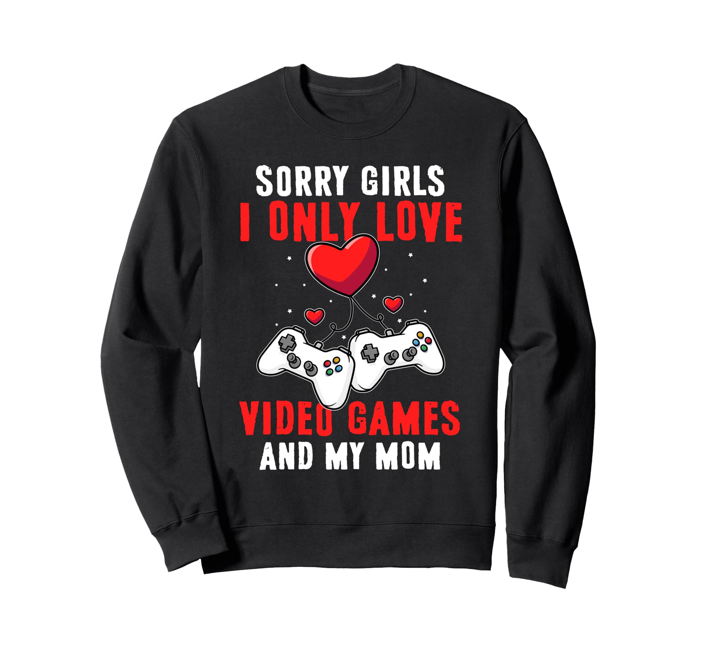 I Only Love Video Games And My Sweatshirt - Fun Novelty Design Men Women - T-Shirt, Sweatshirt, Hoodie