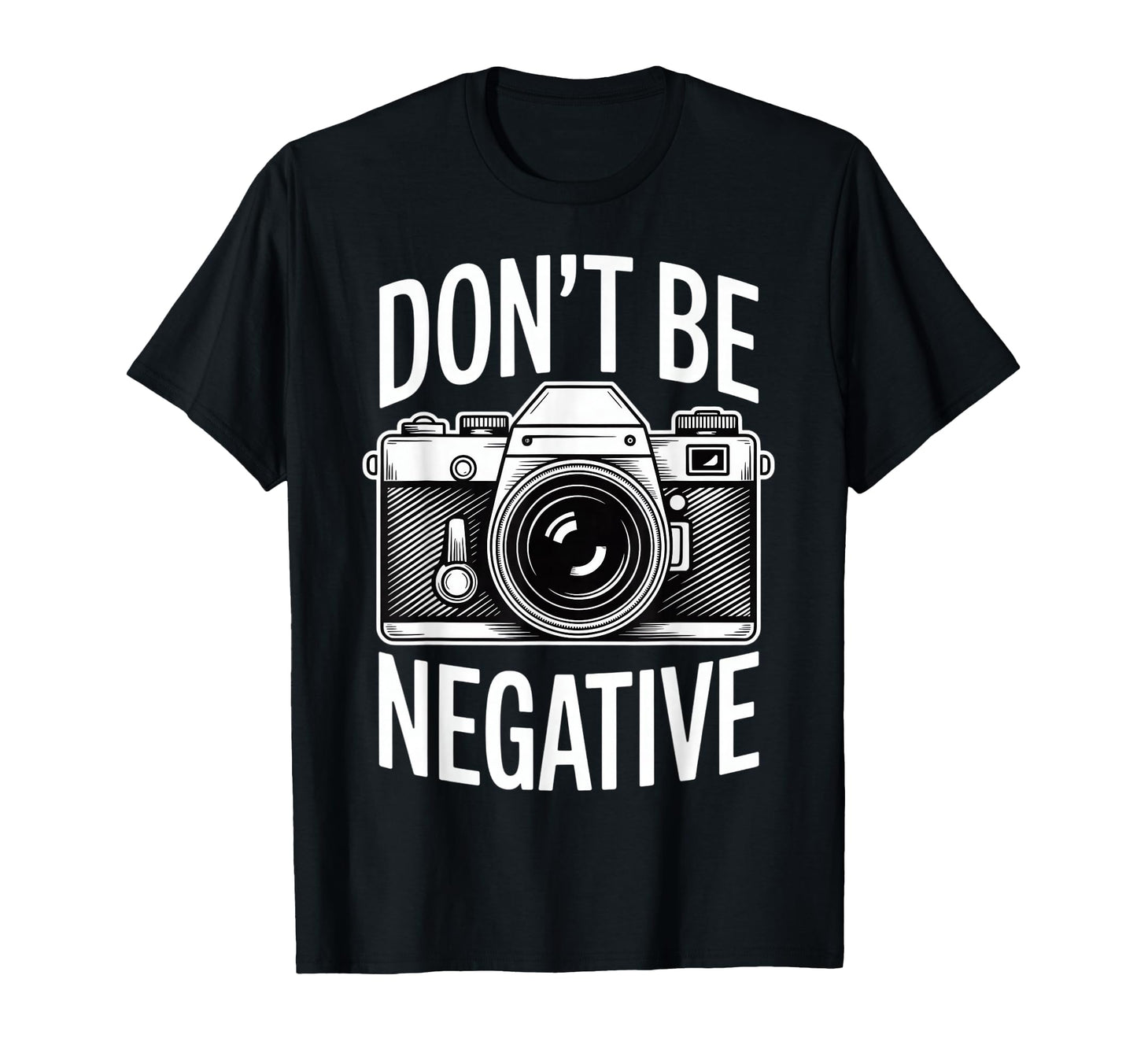 Dont Be Negative Photographer Camera T-Shirt - Fun Novelty Design Unisex - T-Shirt, Sweatshirt, Hoodie