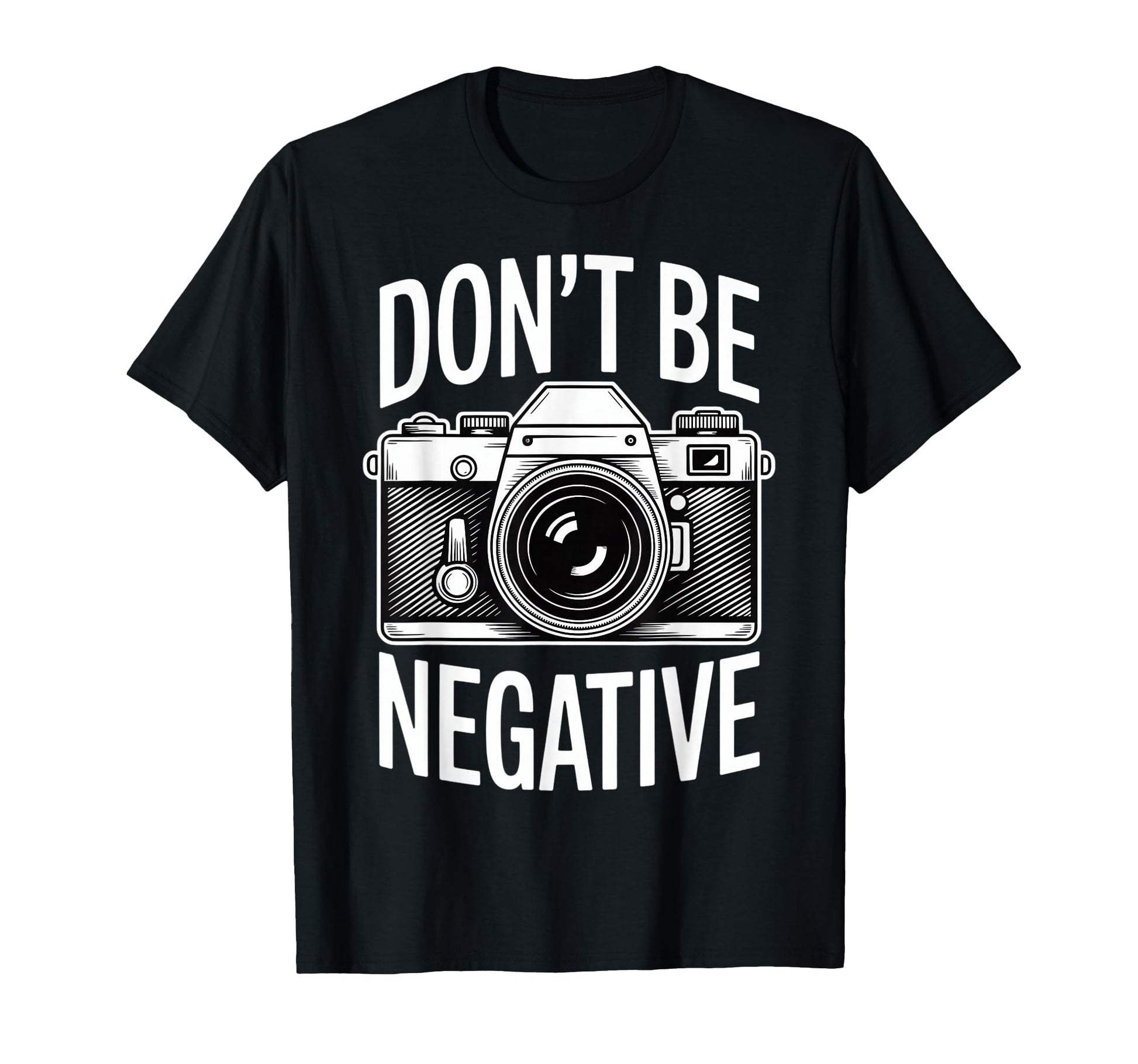 Dont Be Negative Photographer Camera T-Shirt - Fun Novelty Design Unisex - T-Shirt, Sweatshirt, Hoodie