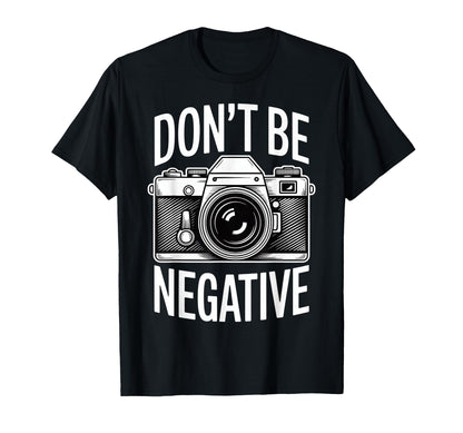 Dont Be Negative Photographer Camera T-Shirt - Fun Novelty Design Unisex - T-Shirt, Sweatshirt, Hoodie