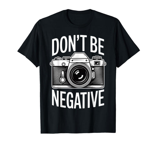Dont Be Negative Photographer Camera T-Shirt - Fun Novelty Design Unisex - T-Shirt, Sweatshirt, Hoodie