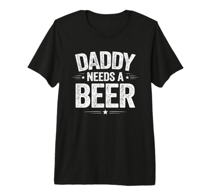 Daddy Needs Beer Funny Sarcastic Dad T-Shirt - Custom Art Print Unisex - T-Shirt, Sweatshirt, Hoodie