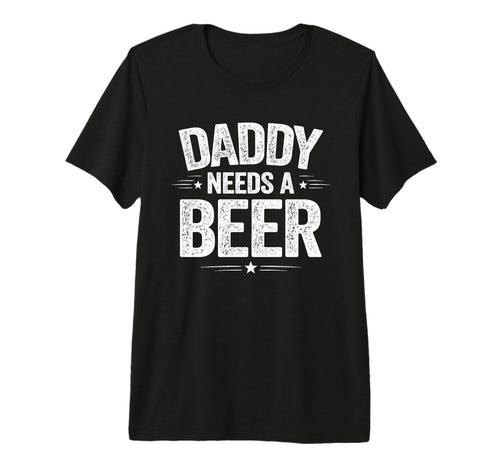 Daddy Needs Beer Funny Sarcastic Dad T-Shirt - Custom Art Print Unisex - T-Shirt, Sweatshirt, Hoodie