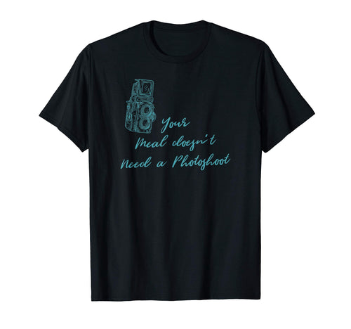 Funny Meal Doesnt Need Photoshoot T-Shirt - Fun Novelty Design Unisex - T-Shirt, Sweatshirt, Hoodie
