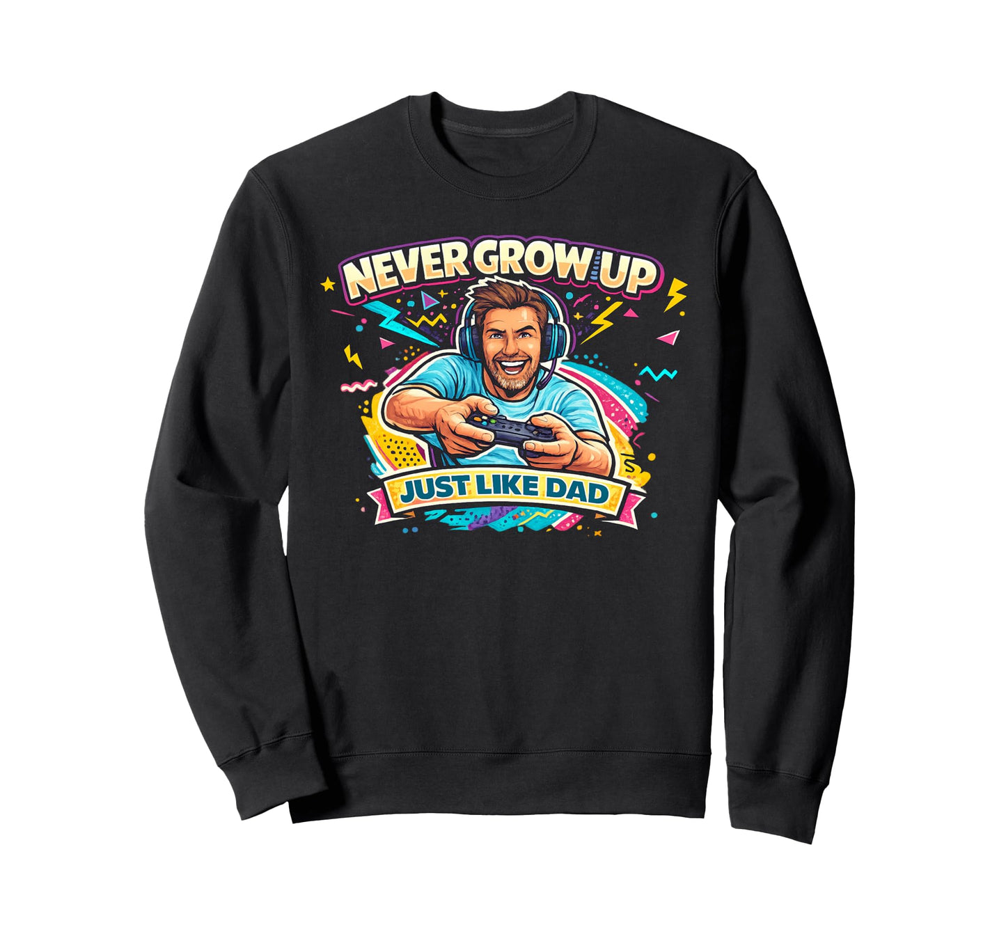 Never Grow Up Just Like Dad Sweatshirt - Unique Graphic Unisex - T-Shirt, Sweatshirt, Hoodie