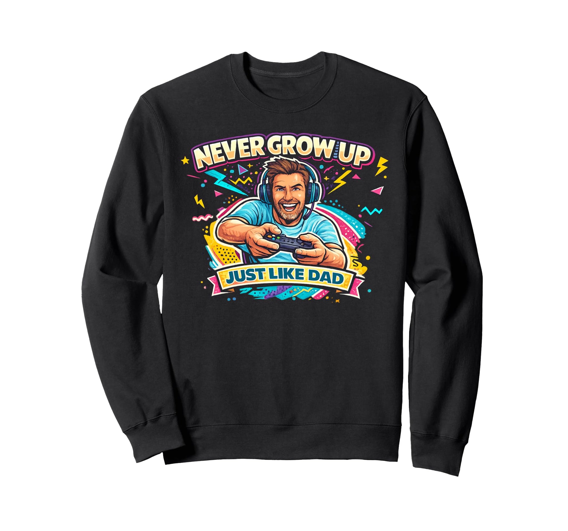 Never Grow Up Just Like Dad Sweatshirt - Unique Graphic Unisex - T-Shirt, Sweatshirt, Hoodie