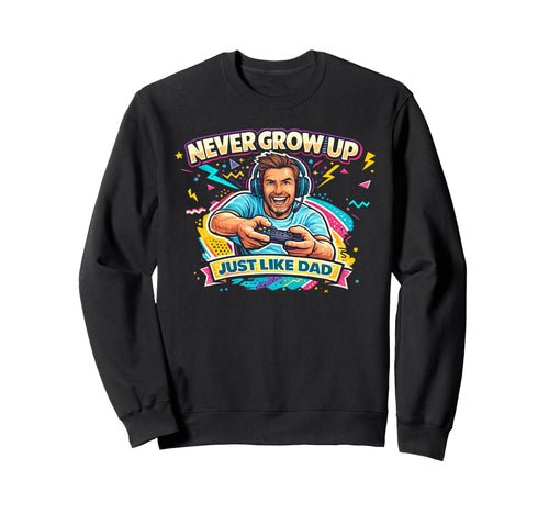 Never Grow Up Just Like Dad Sweatshirt - Unique Graphic Unisex - T-Shirt, Sweatshirt, Hoodie