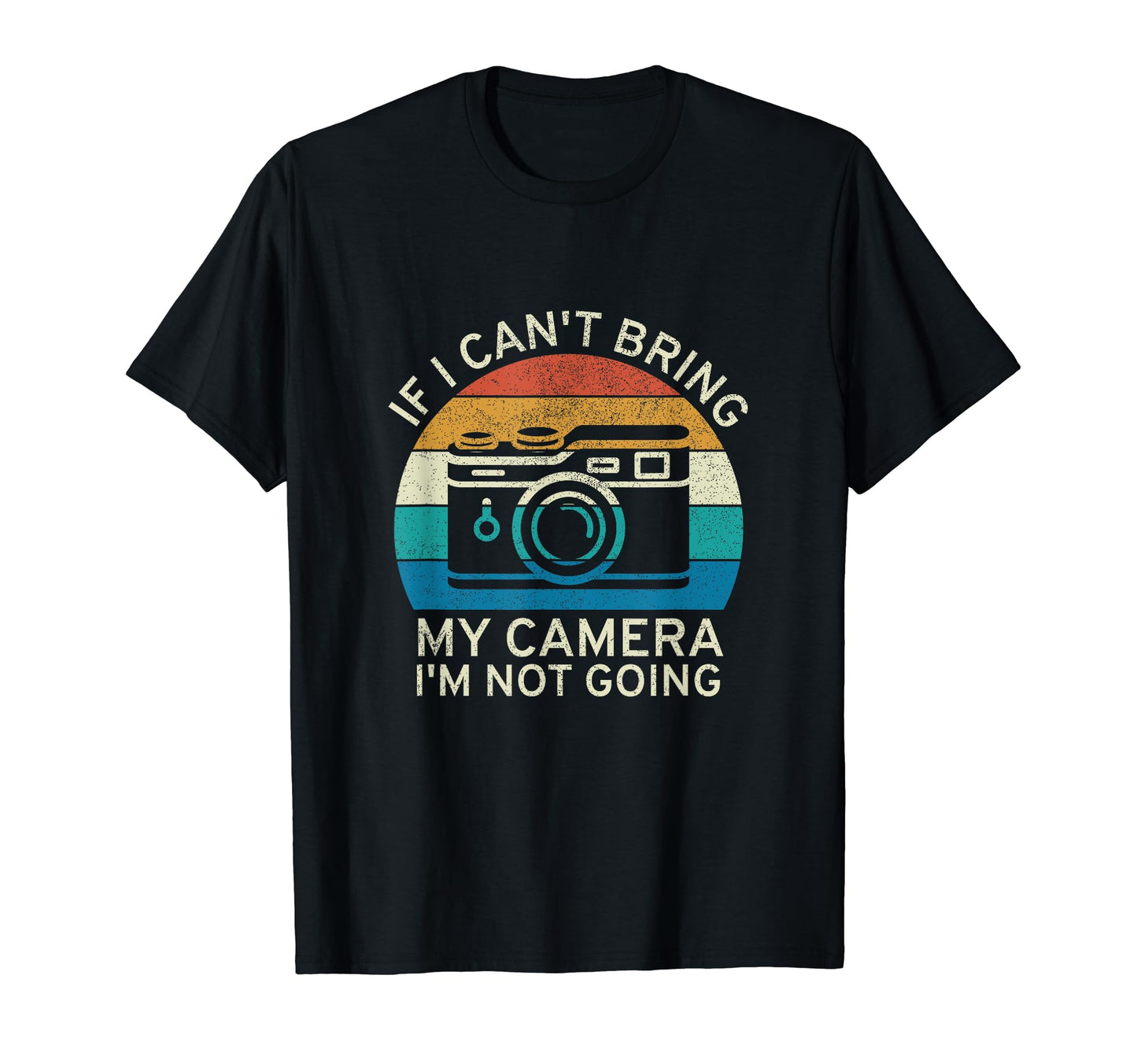 If I Cant Bring My Camera Im Not Going T-Shirt - Trendy Graphic Unisex - T-Shirt, Sweatshirt, Hoodie