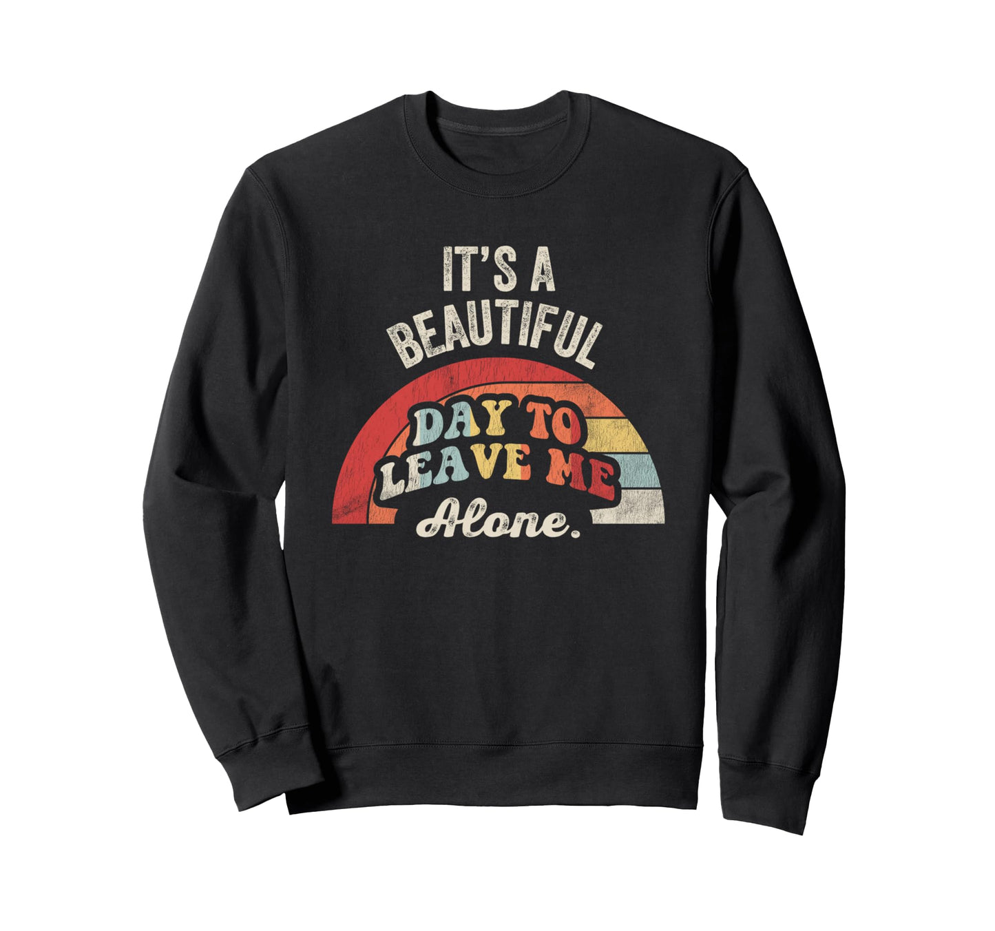 Its Beautiful Day To Leave Me Alone Sweatshirt - Streetwear Style Men Women - T-Shirt, Sweatshirt, Hoodie
