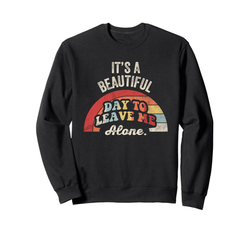 Its Beautiful Day To Leave Me Alone Sweatshirt - Streetwear Style Men Women - T-Shirt, Sweatshirt, Hoodie