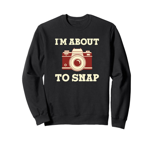 Im About To Snap Funny Sweatshirt - Custom Art Print for Adults - T-Shirt, Sweatshirt, Hoodie