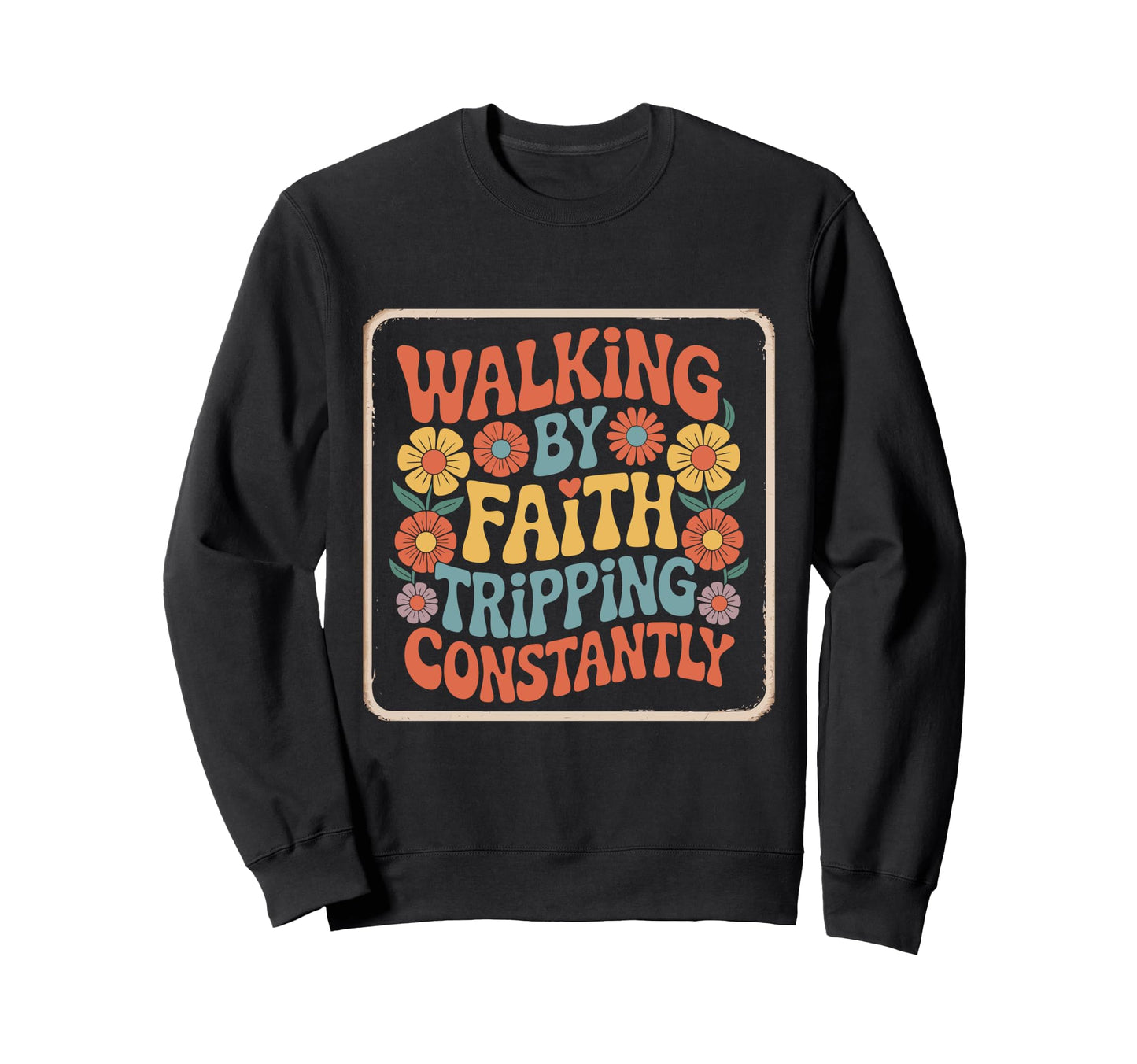Walking Faith Tripping Constantly Sweatshirt - Trendy Graphic Men Women - T-Shirt, Sweatshirt, Hoodie