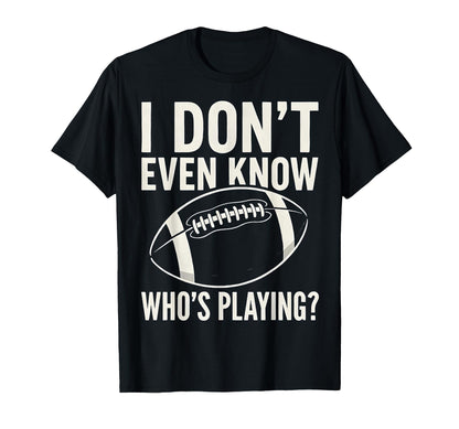 I Dont Even Know Who Is Playing Funny T-Shirt - Streetwear Style Men Women - T-Shirt, Sweatshirt, Hoodie