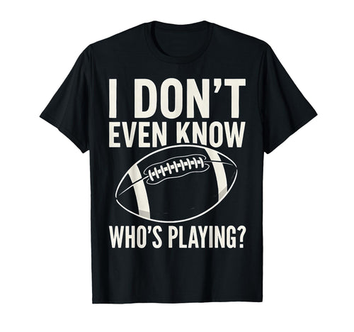 I Dont Even Know Who Is Playing Funny T-Shirt - Streetwear Style Men Women - T-Shirt, Sweatshirt, Hoodie
