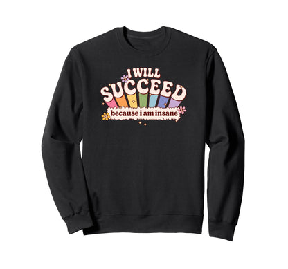 I Will Succeed Because I Am Insane Sweatshirt - Graphic Print Unisex - T-Shirt, Sweatshirt, Hoodie