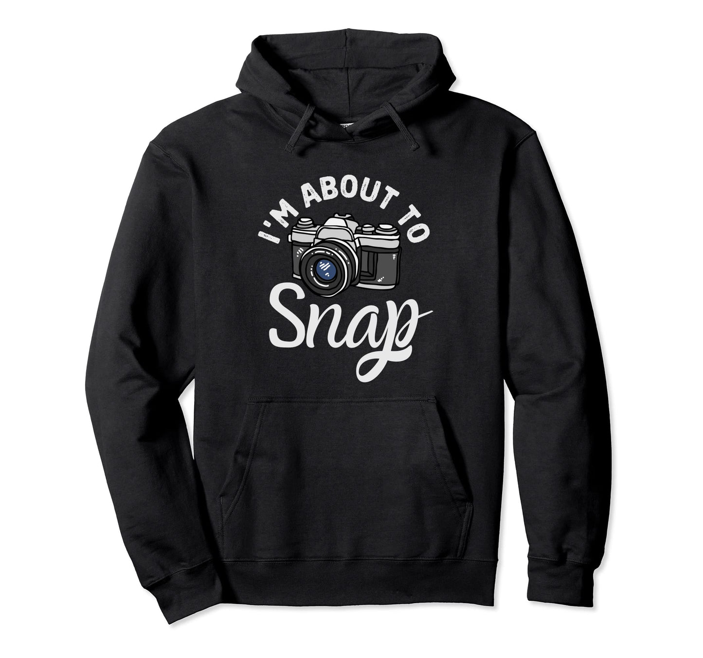 Im About To Snap Photography Funny Hoodie - Novelty Apparel Men Women - T-Shirt, Sweatshirt, Hoodie