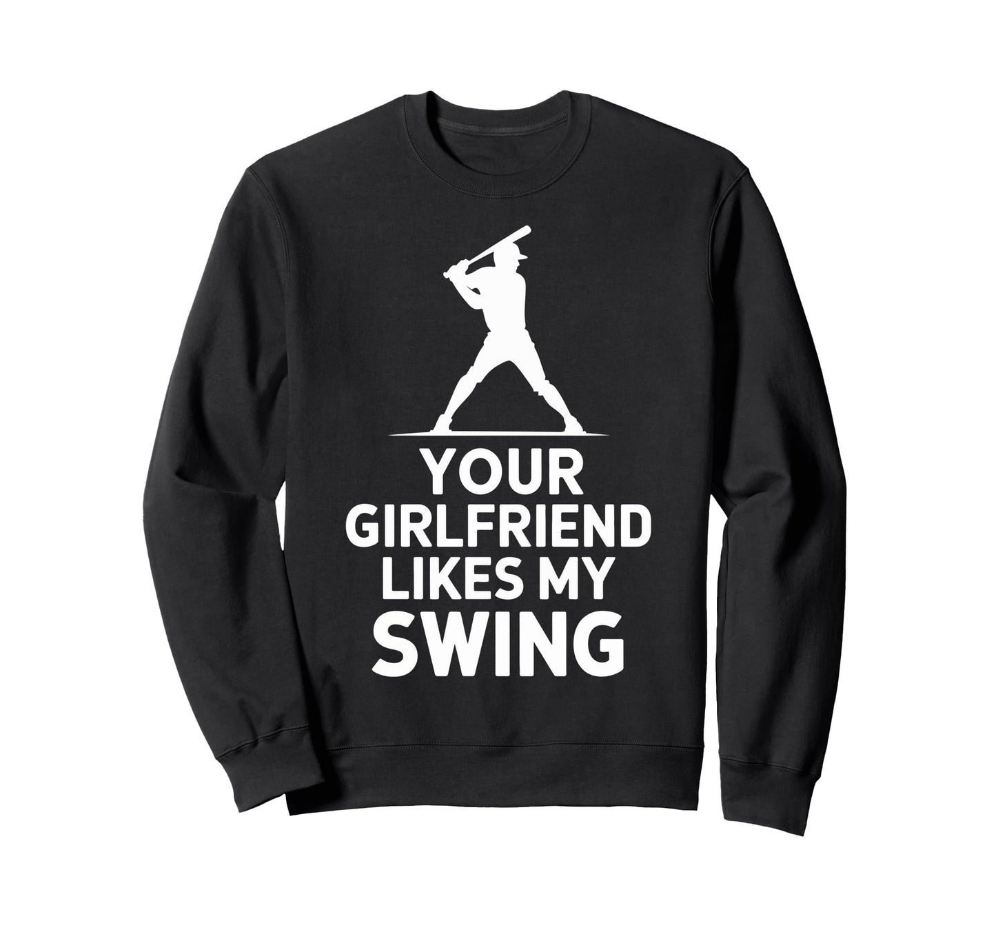 Your Girlfriend Likes My Swing Baseball Sweatshirt - Novelty Apparel Unisex - T-Shirt, Sweatshirt, Hoodie