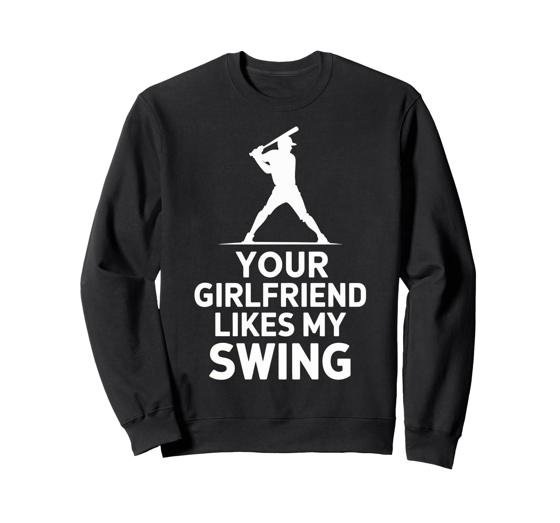 Your Girlfriend Likes My Swing Baseball Sweatshirt - Novelty Apparel Unisex - T-Shirt, Sweatshirt, Hoodie
