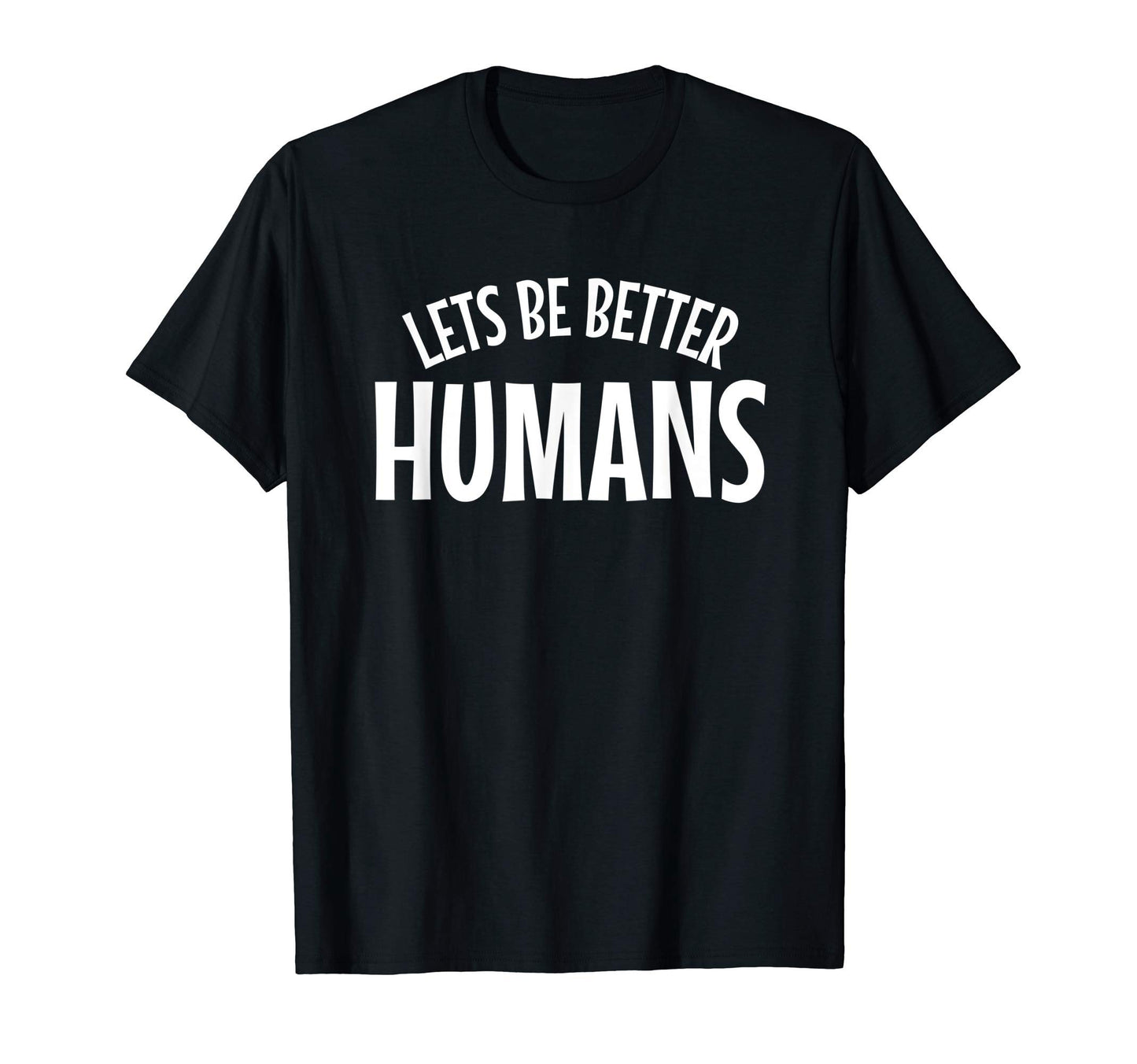 Lets Be Better Humans Anti Hate Anti T-Shirt - Custom Art Print Unisex - T-Shirt, Sweatshirt, Hoodie
