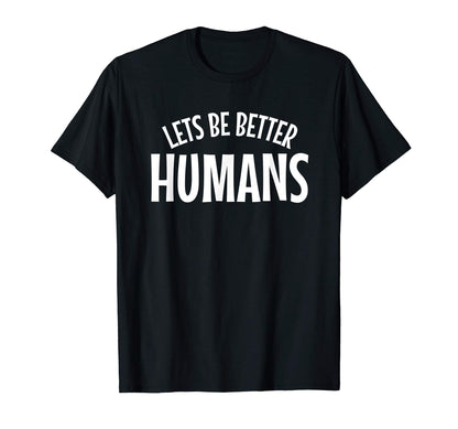 Lets Be Better Humans Anti Hate Anti T-Shirt - Custom Art Print Unisex - T-Shirt, Sweatshirt, Hoodie