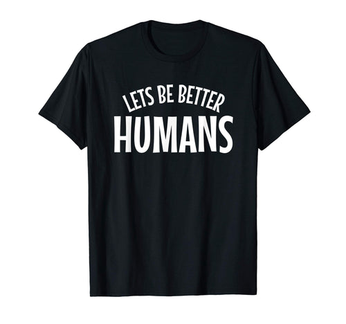 Lets Be Better Humans Anti Hate Anti T-Shirt - Custom Art Print Unisex - T-Shirt, Sweatshirt, Hoodie