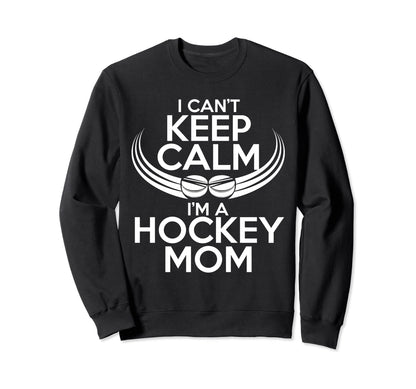I Cant Keep Calm Im Hockey Mom Sweatshirt - Casual Everyday Wear Men Women - T-Shirt, Sweatshirt, Hoodie