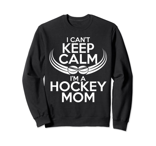 I Cant Keep Calm Im Hockey Mom Sweatshirt - Casual Everyday Wear Men Women - T-Shirt, Sweatshirt, Hoodie