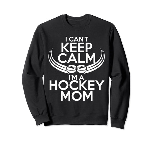 I Cant Keep Calm Im Hockey Mom Sweatshirt - Casual Everyday Wear Men Women - T-Shirt, Sweatshirt, Hoodie