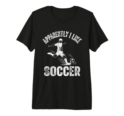 Apparently I Like Soccer Season Funny T-Shirt - Custom Art Print Unisex - T-Shirt, Sweatshirt, Hoodie