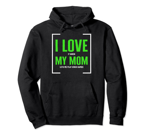 I Love It When My Mom Lets Video Games Hoodie - Unique Graphic Men Women - T-Shirt, Sweatshirt, Hoodie