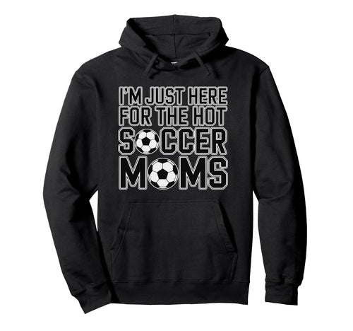 Im Just Here Hot Soccer Moms Funny Hoodie - Casual Everyday Wear Unisex - T-Shirt, Sweatshirt, Hoodie