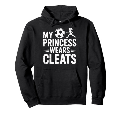 Soccer Dad My Princess Wears Cleats Hoodie - Fun Novelty Design Unisex - T-Shirt, Sweatshirt, Hoodie